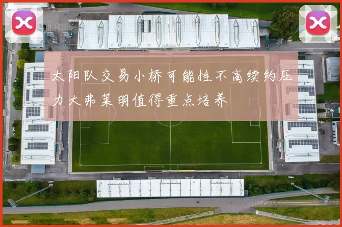 太阳队交易小桥可能性不高续约压力大弗莱明值得重点培养