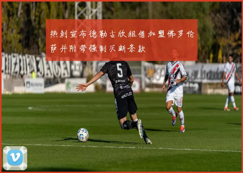 热刺宣布德勒古欣租借加盟佛罗伦萨并附带强制买断条款