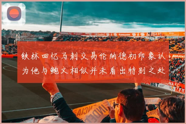 铁林回忆马刺交易伦纳德初印象认为他与鲍文相似并未看出特别之处
