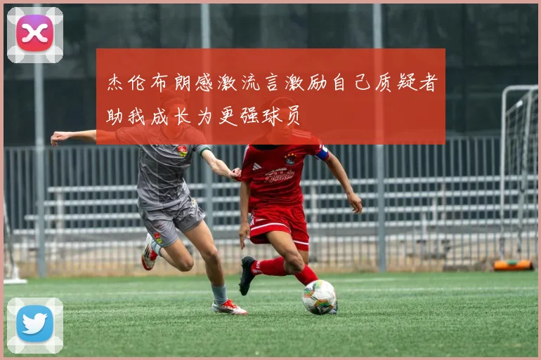 杰伦布朗感激流言激励自己质疑者助我成长为更强球员