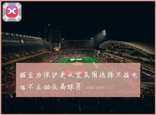 掘金为保护更衣室氛围选择只接电话不主动交易球员